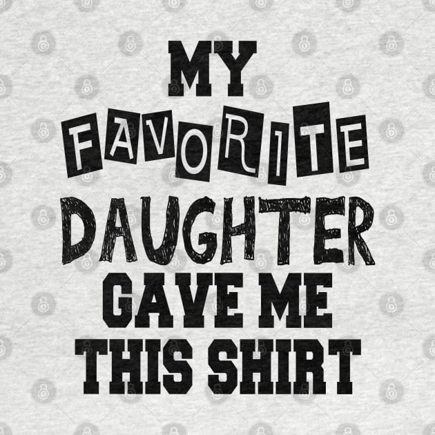 My Favorite Daughter Gave Me This Shirt by cuffiz